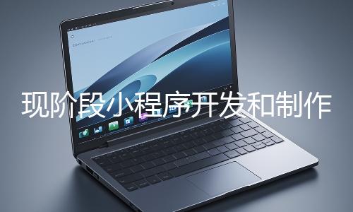 現(xiàn)階段小程序開發(fā)和制作還有意義嗎？