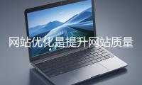 網(wǎng)站優(yōu)化是提升網(wǎng)站質(zhì)量與用戶體驗(yàn)、增強(qiáng)搜索引擎友好性的系統(tǒng)工程