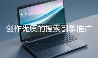 創(chuàng)作優(yōu)質(zhì)的搜索引擎推廣文案有哪些技巧？